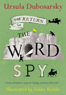 The Return of the Word Spy: A Funny and Fantastic Voyage into Language, Grammar and Beyond - Ursula Dubosarsky, Tohby Riddle