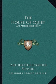 The House of Quiet: An Autobiography - Arthur Christopher Benson