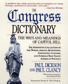 The Congress Dictionary: The Ways and Meanings of Capitol Hill - Paul Dickson, Paul Clancy