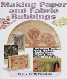 Making Paper & Fabric Rubbings: Capturing Designs from Brasses, Gravestones, Carved Doors, Coins and More - Cecily Barth Firestein