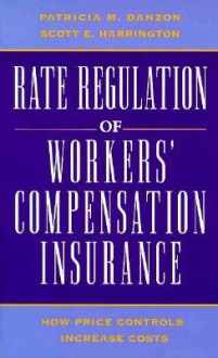 Rate Regulation of Worker's Compensation Insurance: How Price Controls Increaee Cost - Patricia M. Danzon