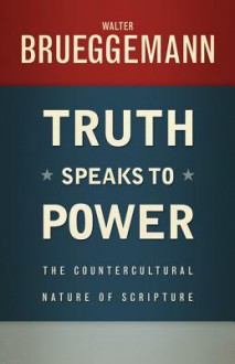 Truth Speaks to Power: The Countercultural Nature of Scripture - Walter Brueggemann