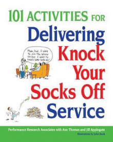 101 Activities for Delivering Knock Your Socks Off Service - Performance Research Associates, Associa Performance Associates Research