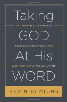 Taking God at His Word: Why the Bible Is Knowable, Necessary, and Enough, and What That Means for You and Me - Kevin DeYoung