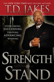 Strength to Stand: Overcoming, Succeeding, Thriving, Advancing, Winning - T.D. Jakes