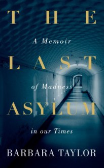 The Last Asylum: A Memoir of Madness in our Times - Barbara Taylor