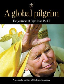 A Global Pilgrim: The Journeys of Pope John Paul II - Chicago Tribune