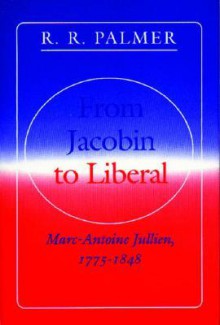 From Jacobin to Liberal - Marc-Antoine Jullien, R.R. Palmer