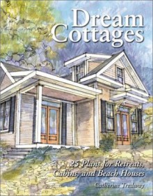 Dream Cottages : 25 Plans for Retreats, Cabins, and Beach Houses - Catherine Tredway