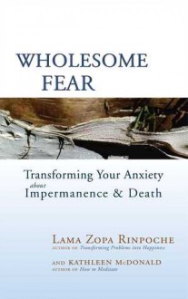 Wholesome Fear: Transforming Your Anxiety About Impermanence and Death - Lama Zopa