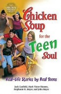 Chicken Soup for the Teen Soul: Real-Life Stories by Real Teens - Jack Canfield, Mark Victor Hansen, John Meyer, Stephanie H. Meyer