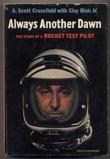 Always Another Dawn: The Story Of A Rocket Test Pilot - A. Scott Crossfield, Clay Blair Jr.