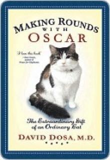 Making Rounds with Oscar: The Extraordinary Gift of an Ordinary Cat - David Dosa