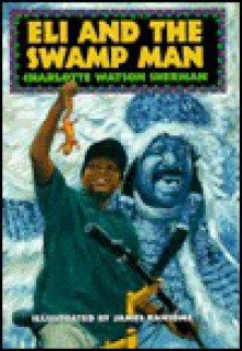 Eli and the Swamp Man - Charlotte Sherman, James E. Ransome