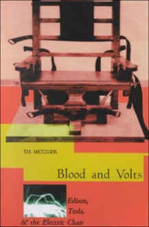 Blood & Volts: Edison, Tesla and the Invention of the Electric Chair - Th. Metzger