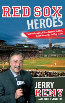 Red Sox Heroes: The RemDawg's All-Time Favorite Red Sox, Great Moments, and Top Teams - Jerry Remy, Corey Sandler