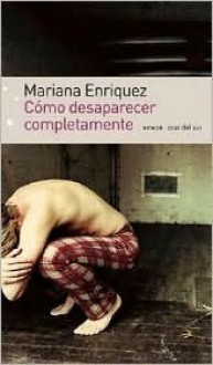 Cómo Desaparecer Completamente - Mariana Enríquez