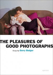 The Pleasures of Good Photographs (Aperture Ideas) - Gerry Badger