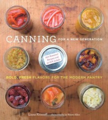 Canning for a New Generation: Bold, Fresh Flavors for the Modern Pantry - Liana Krissoff, Rinne Allen