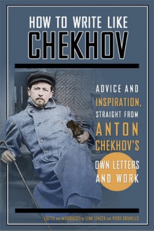 How to Write Like Chekhov: Advice and Inspiration, Straight from His Own Letters and Work - Anton Chekhov, Lena Lencek, Piero Brunello