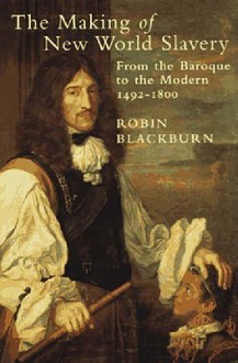 The Making of New World Slavery: From the Baroque to the Modern 1492-1800 - Robin Blackburn