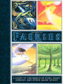 The Book of Faeries: A Guide to the World of Elves, Pixies, Goblins, and Other Magic Spirits - Francis Melville