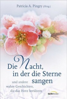 Die Nacht, in der die Sterne sangen: Und andere wahre Geschichten, die das Herz berühren - - Patricia A. Pingry