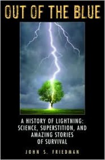 Out of the Blue: A History of Lightning: Science, Superstition, and Amazing Stories of Survival - John Friedman