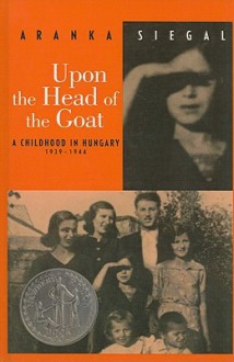 Upon the Head of the Goat: A Childhood in Hungary 1939-1944 - Aranka Siegal