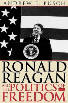 Ronald Reagan and the Politics of Freedom - Andrew E. Busch