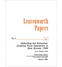 Defending the Driniumor: Covering Force Operations in the New Guinea, 1944 - Edward J. Drea, Combat Studies Institute