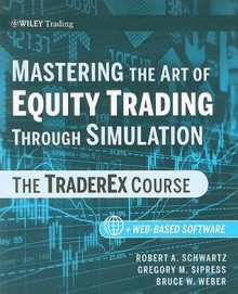 Mastering the Art of Equity Trading Through Simulation: The TraderEx Course - Robert A. Schwartz, Bruce W. Weber, Gregory M. Sipress