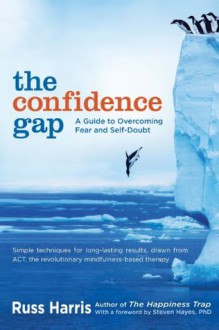 The Confidence Gap: A Guide to Overcoming Fear and Self-Doubt - Russ Harris, Steven Hayes