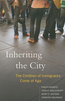 Inheriting the City: The Children of Immigrants Come of Age - Philip Kasinitz, Mary Waters, John H. Mollenkopf, Jennifer Holdaway