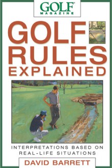 Golf Magazine Golf Rules Explained: Interpretations Based on Real-Life Situations - David B. Barrett