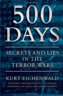 500 Days: Secrets and Lies in the Terror Wars - Kurt Eichenwald