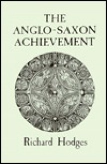 The Anglo-Saxon Achievement: Archaeology and the Beginnings of English Society - Richard Hodges