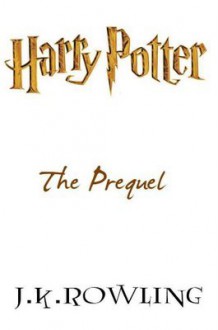 Harry Potter: The Prequel - J.K. Rowling