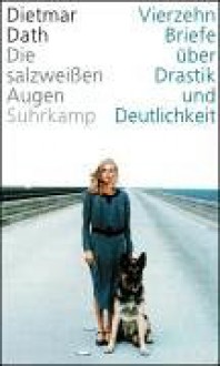 Die salzweißen Augen: Vierzehn Briefe über Drastik und Deutlichkeit - Dietmar Dath