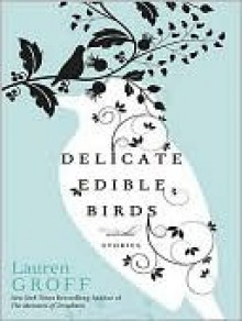 Delicate Edible Birds and Other Stories - Lauren Groff, Susan Ericksen