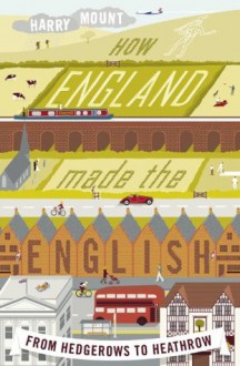 How England Made the English: From Why We Drive on the Left to Why We Don't Talk to Our Neighbours - Harry Mount