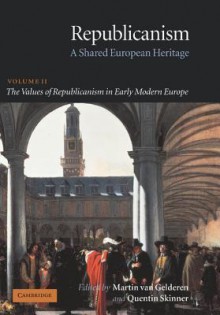 Republicanism: Volume 2, The Values of Republicanism in Early Modern Europe: A Shared European Heritage (Republicanism: A Shared European Heritage) - Martin van Gelderen, Quentin Skinner