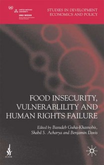 Food Insecurity, Vulnerability and Human Rights Failure - Basudeb Guha-Khasnobis, Basudeb Guha-Khasnobis, Shabd S. Acharya