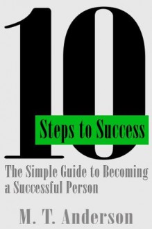 10 Steps to Success: The Simple Guide to Becoming a Successful Person - M. Anderson