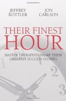 Their Finest Hour: Master Therapists Share Their Greatest Success Stories - Jeffrey Kottler