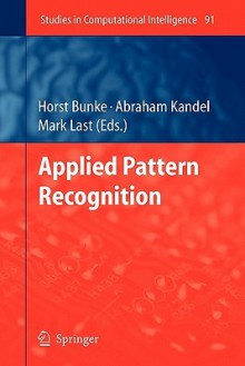 Applied Pattern Recognition - Horst Bunke, Abraham Kandel, Mark Last