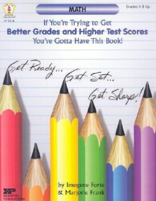 If You're Trying to Get Better Grades and Higher Test Scores in Math You've Gotta Have This Book! - Imogene Forte, Marjorie Frank