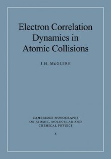 Electron Correlation Dynamics in Atomic Collisions - J.H. McGuire, Alexander Dalgarno, F.H. Read