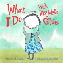 What I Do with Vegetable Glue - Susan Chandler, Elena Odriozola