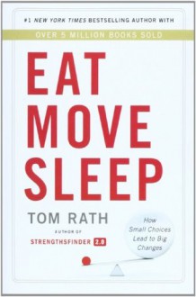 Eat Move Sleep: Why Small Choices Make a Big Difference: How Small Choices Lead to Big Changes - Tom Rath